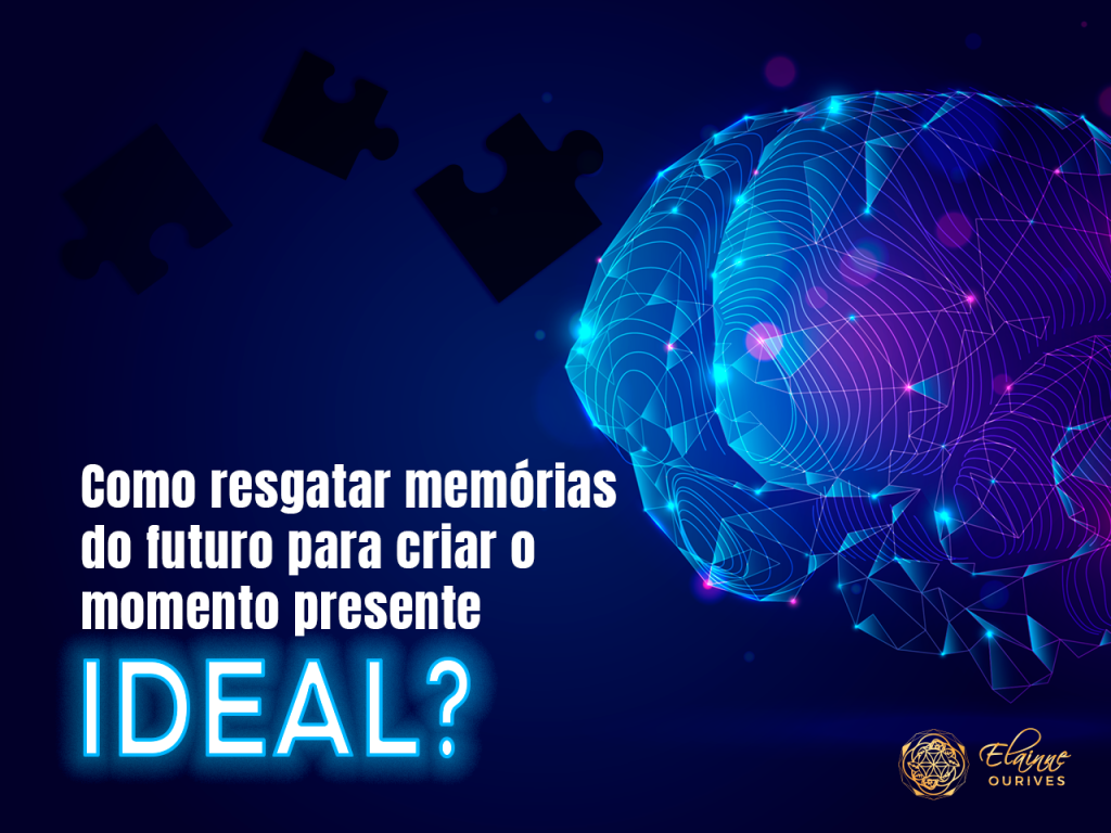COMO RESGATAR MEMÓRIAS DO FUTURO PARA CRIAR O MOMENTO PRESENTE IDEAL