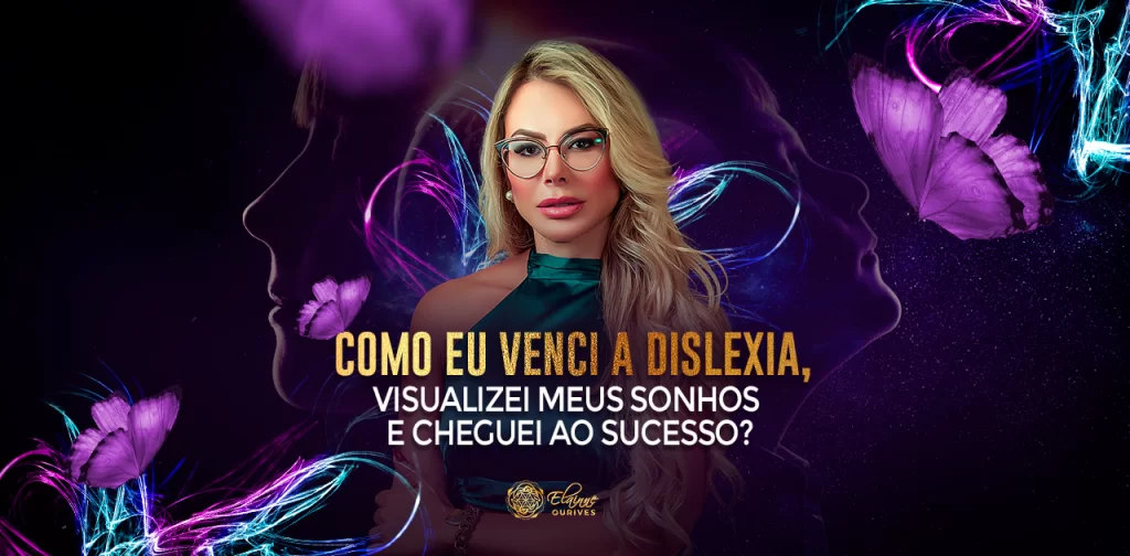SAIBA COMO ENFRENTEI A DISLEXIA E CONSEGUI ALCANÇAR OS MAIORES SONHOS QUE VISUALIZEI